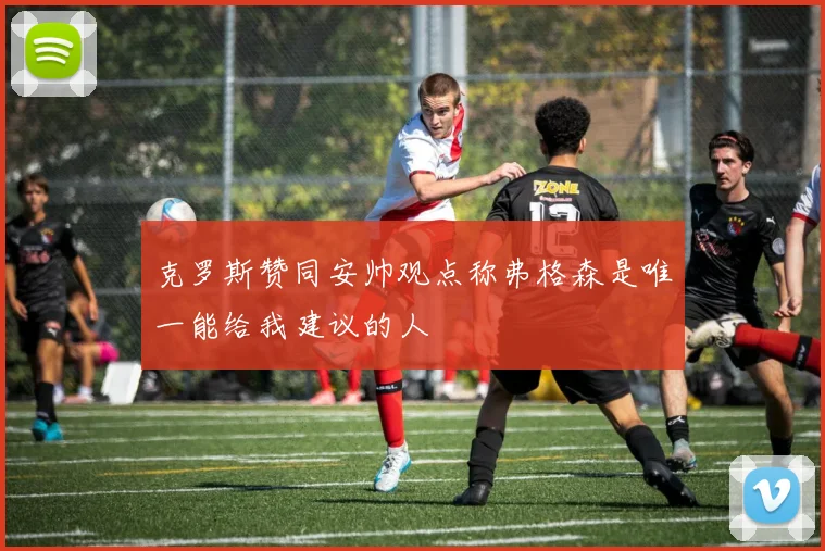 克罗斯赞同安帅观点称弗格森是唯一能给我建议的人