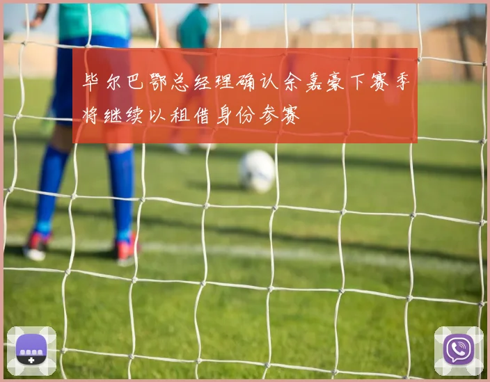 毕尔巴鄂总经理确认余嘉豪下赛季将继续以租借身份参赛