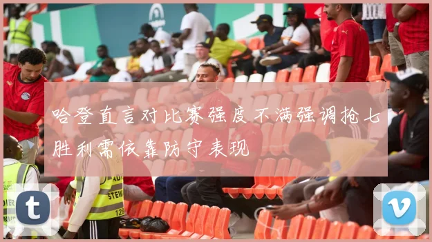 哈登直言对比赛强度不满强调抢七胜利需依靠防守表现