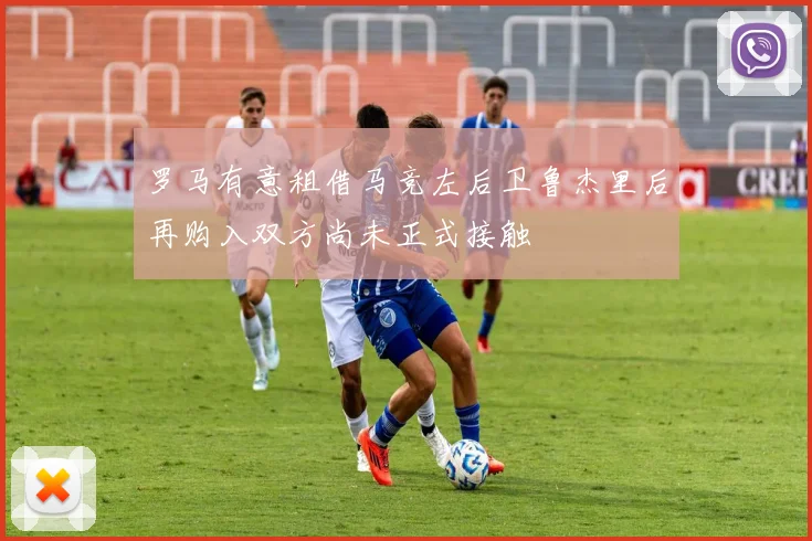 罗马有意租借马竞左后卫鲁杰里后再购入双方尚未正式接触